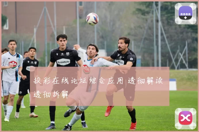 投彩在线论坛综合应用 透彻解读 透彻拆解