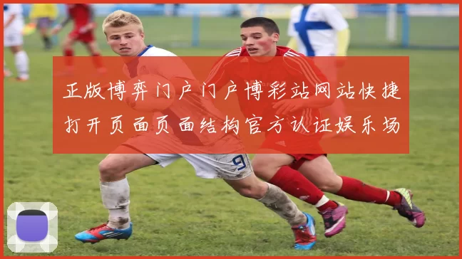 正版博弈门户门户博彩站网站快捷打开页面页面结构官方认证娱乐场访问入口入口地址大全