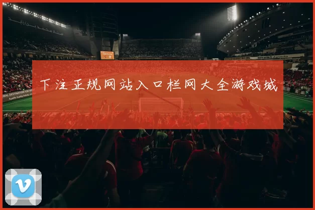 下注正规网站入口栏网大全游戏城