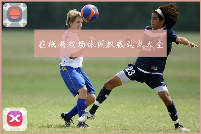 在线游戏场休闲权威站点大全