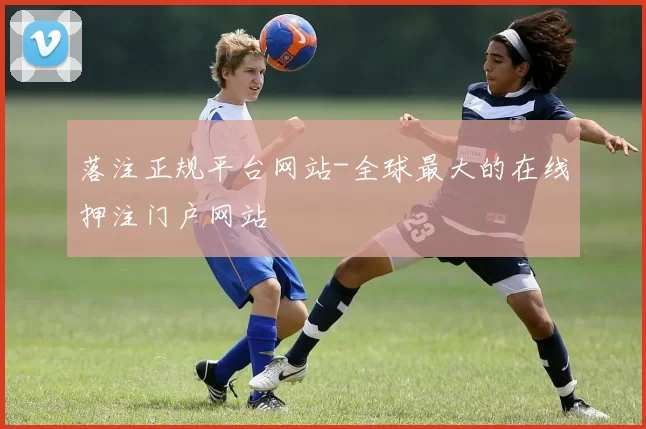 落注正规平台网站-全球最大的在线押注门户网站