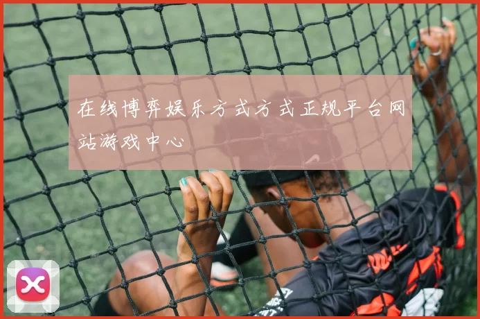 在线博弈娱乐方式方式正规平台网站游戏中心
