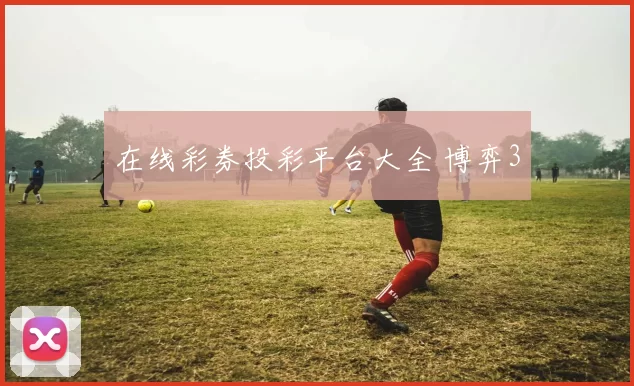 在线彩券投彩平台大全 博弈3