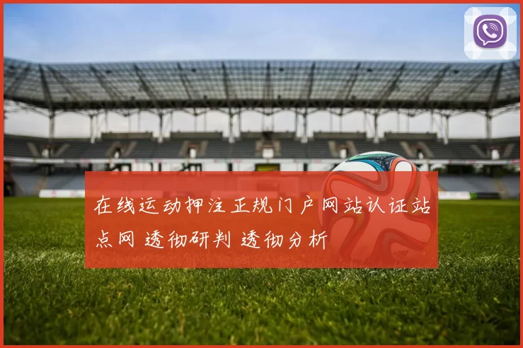在线运动押注正规门户网站认证站点网 透彻研判 透彻分析