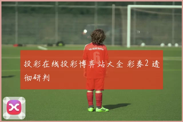 投彩在线投彩博弈站大全 彩券2 透彻研判