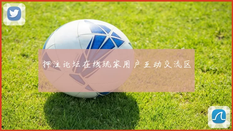 押注论坛在线玩家用户互动交流区