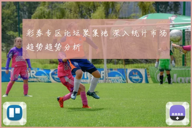 彩券专区论坛聚集地 深入统计市场趋势趋势分析