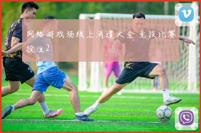 网络游戏场线上消遣大全 竞技比赛投注2