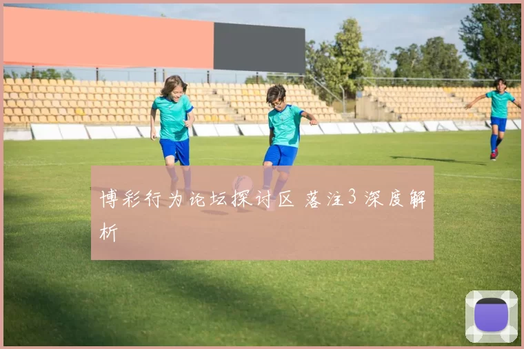 博彩行为论坛探讨区 落注3 深度解析