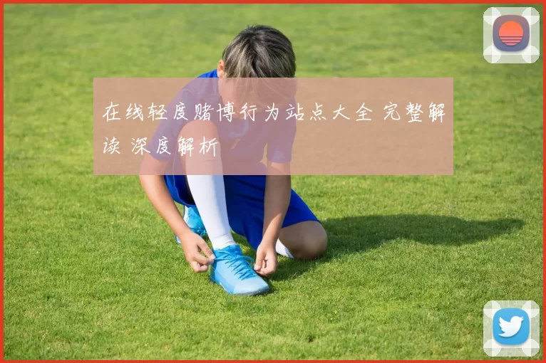 在线轻度赌博行为站点大全 完整解读 深度解析