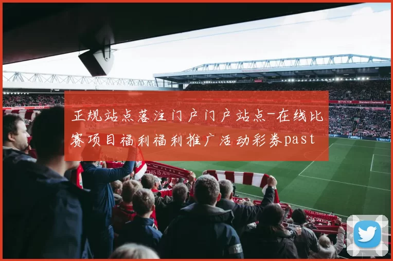 正规站点落注门户门户站点-在线比赛项目福利福利推广活动彩券pastime