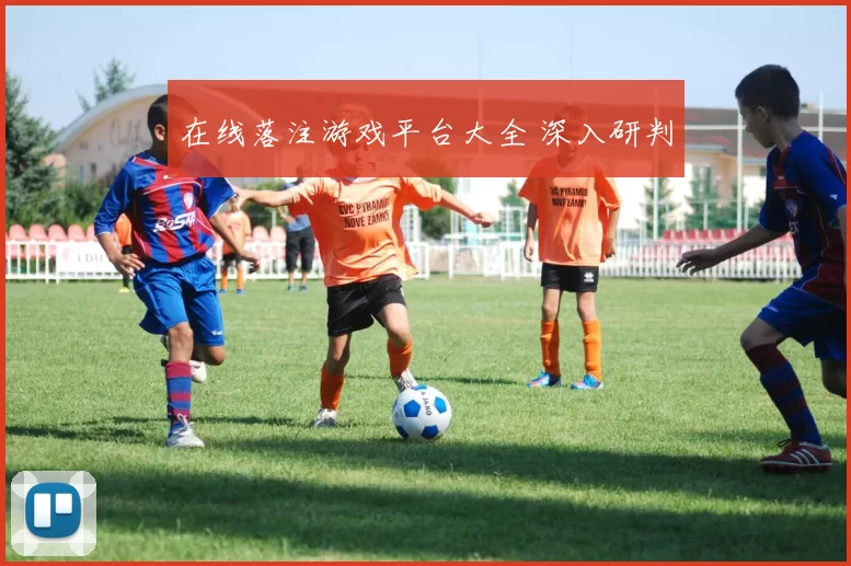 在线落注游戏平台大全 深入研判