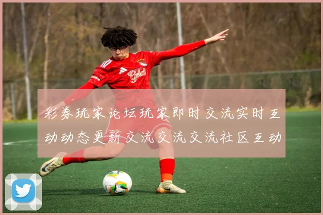 彩券玩家论坛玩家即时交流实时互动动态更新交流交流交流社区互动交流实时更新互动打开者使用者用户互动客户社区论坛网赌博行为玩乐中心