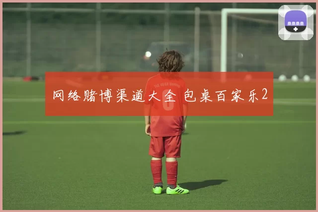 网络赌博渠道大全 包桌百家乐2